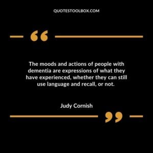 The moods and actions of people with dementia are expressions of what they have experienced whether they can still use language and recall or not.