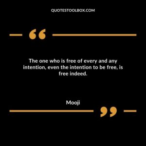The one who is free of every and any intention even the intention to be free is free indeed.