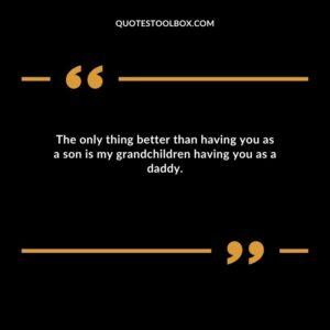 The only thing better than having you as a son is my grandchildren having you as a daddy.