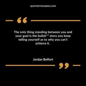 The only thing standing between you and your goal is the bullsh story you keep telling yourself as to why you cant achieve it.