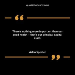 Theres nothing more important than our good health thats our principal capital asset.