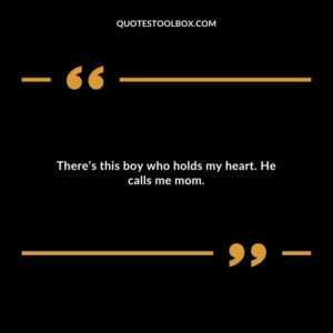Theres this boy who holds my heart. He calls me mom.