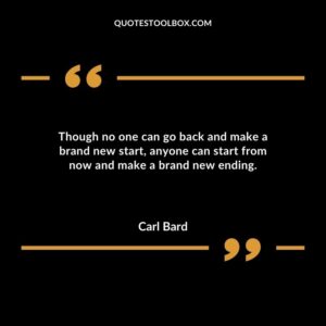Though no one can go back and make a brand new start anyone can start from now and make a brand new ending.