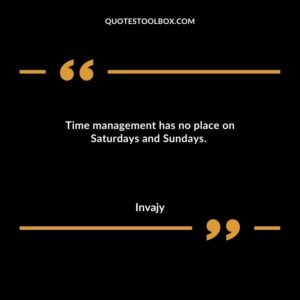 Time management has no place on Saturdays and Sundays.