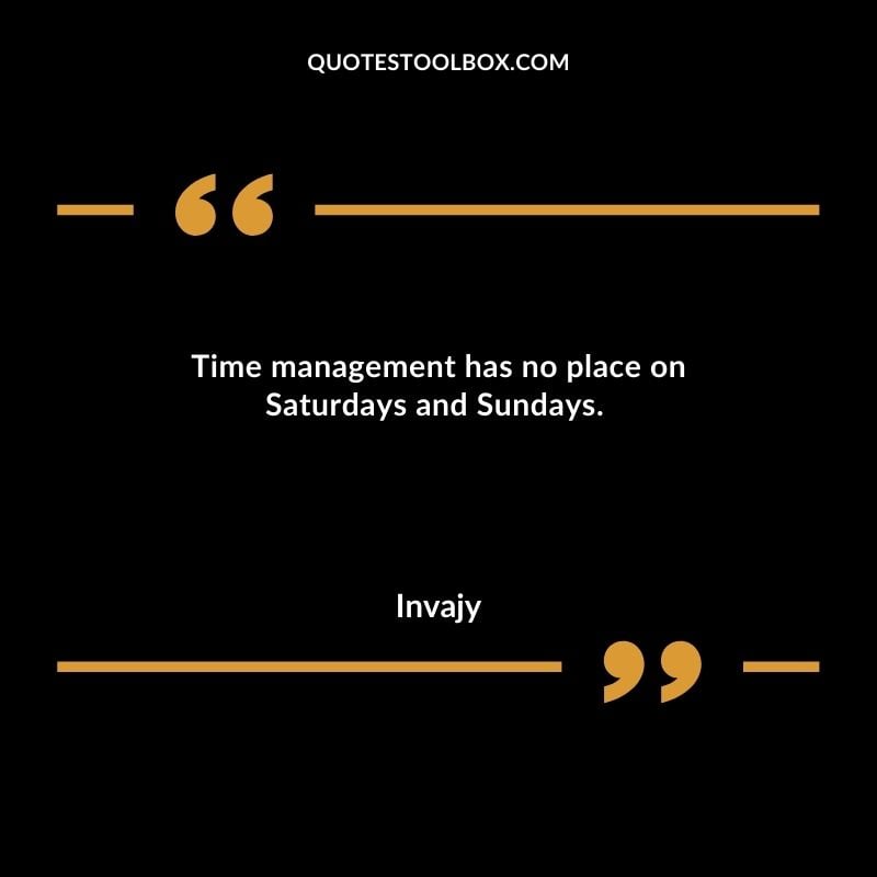 Time management has no place on Saturdays and Sundays.