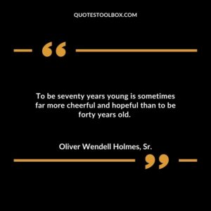 To be seventy years young is sometimes far more cheerful and hopeful than to be forty years old.