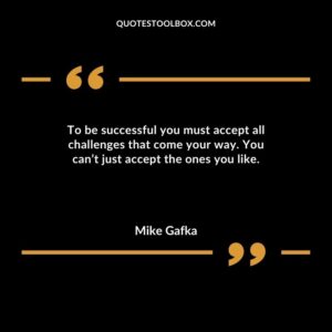 To be successful you must accept all challenges that come your way. You cant just accept the ones you like.