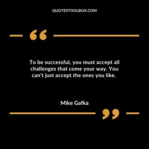 To be successful you must accept all challenges that come your way. You cant just accept the ones you like.
