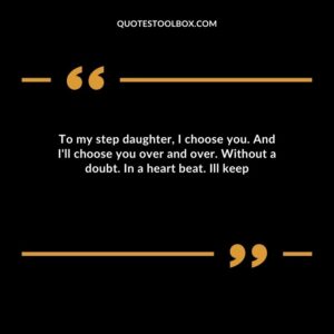 To my step daughter I choose you. And Ill choose you over and over. Without a doubt. In a heart beat. Ill keep