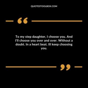 To my step daughter I choose you. And Ill choose you over and over. Without a doubt. In a heart beat. Ill keep choosing you.