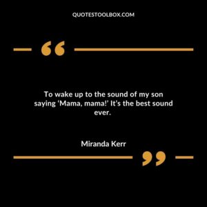 To wake up to the sound of my son saying Mama mama Its the best sound ever.