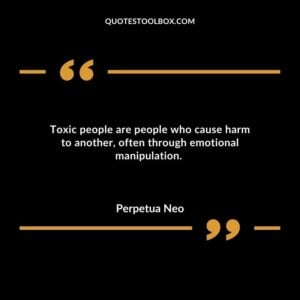 Toxic people are people who cause harm to another often through emotional manipulation.