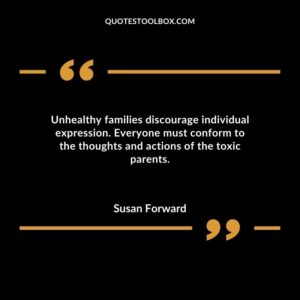 Unhealthy families discourage individual expression. Everyone must conform to the thoughts and actions of the toxic parents.