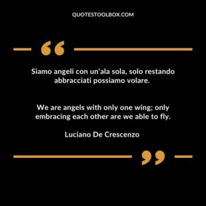 We are angels with only one wing; only embracing each other are we able to fly.