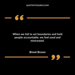 When we fail to set boundaries and hold people accountable we feel used and mistreated.