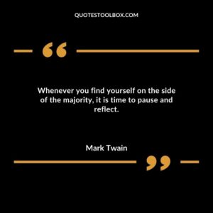 Whenever you find yourself on the side of the majority it is time to pause and reflect.