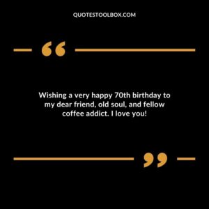Wishing a very happy 70th birthday to my dear friend old soul and fellow coffee addict. I love you!