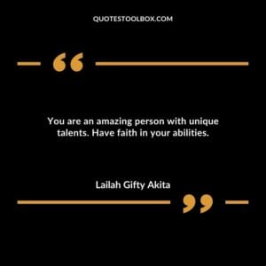 You are an amazing person with unique talents. Have faith in your abilities.