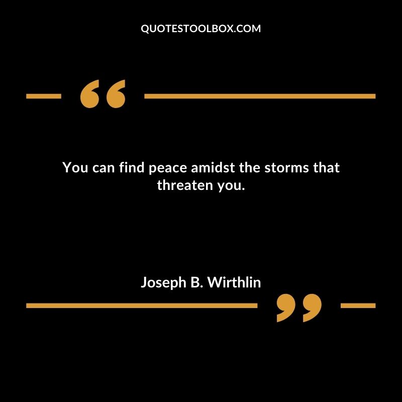 You can find peace amidst the storms that threaten you.