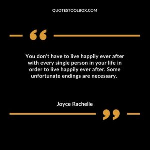 You dont have to live happily ever after with every single person in your life in order to live happily ever after. Some unfortunate endings are necessary.