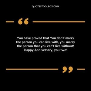 You have proved that You dont marry the person you can live with you marry the person that you cant live without Happy Anniversary you two