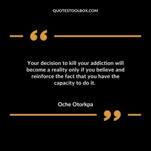 Your decision to kill your addiction will become a reality only if you believe and reinforce the fact that you have the capacity to do it.