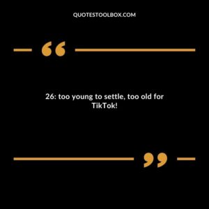 26 too young to settle too old for TikTok
