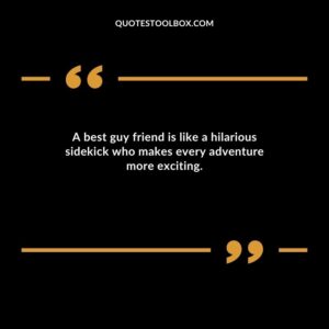 A best guy friend is like a hilarious sidekick who makes every adventure more exciting.