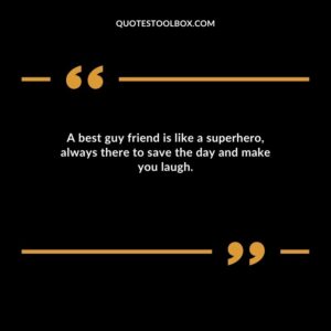 A best guy friend is like a superhero always there to save the day and make you laugh.