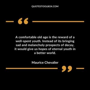 A comfortable old age is the reward of a well spent youth. Instead of its bringing sad and melancholy prospects of decay, it would give us hopes of eternal youth in a better world.