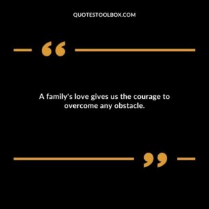 A familys love gives us the courage to overcome any obstacle.
