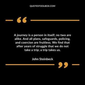 A journey is a person in itself; no two are alike. And all plans, safeguards, policing, and coercion are fruitless. We find that after years of struggle that we do not take a trip; a trip takes us.