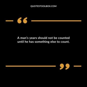 A man’s years should not be counted until he has something else to count.
