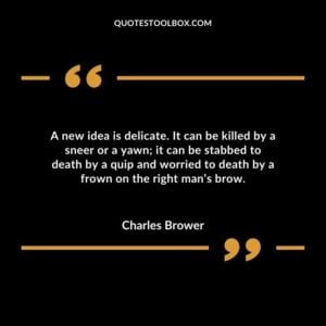 A new idea is delicate. It can be killed by a sneer or a yawn it can be stabbed to death by a quip and worried to death by a frown on the right man’s brow.