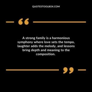 A strong family is a harmonious symphony where love sets the tempo laughter adds the melody and lessons bring depth and meaning to the composition.