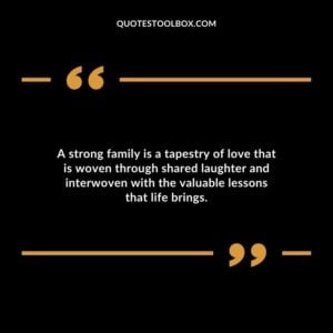 A strong family is a tapestry of love that is woven through shared laughter and interwoven with the valuable lessons that life brings.