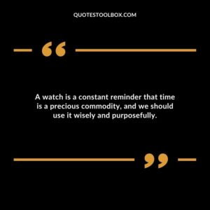 A watch is a constant reminder that time is a precious commodity, and we should use it wisely and purposefully.