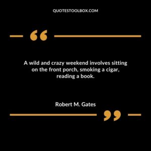 A wild and crazy weekend involves sitting on the front porch smoking a cigar reading a book.