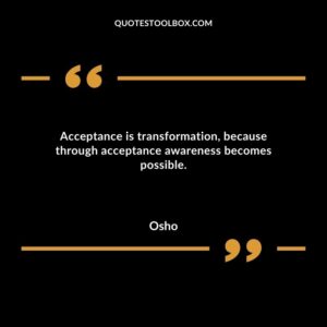 Acceptance is transformation, because through acceptance awareness becomes possible.
