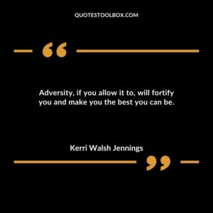 Adversity if you allow it to will fortify you and make you the best you can be.
