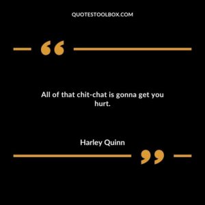 All of that chit chat is gonna get you hurt.