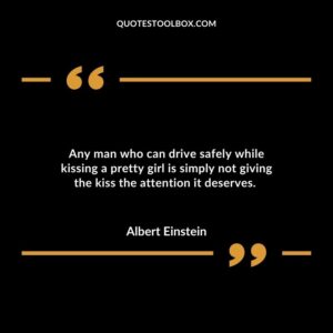 Any man who can drive safely while kissing a pretty girl is simply not giving the kiss the attention it deserves.