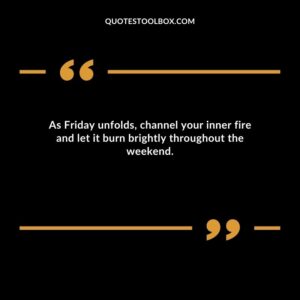 As Friday unfolds channel your inner fire and let it burn brightly throughout the weekend.