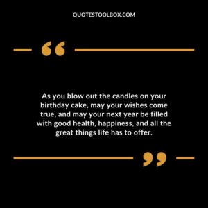 As you blow out the candles on your birthday cake, may your wishes come true,