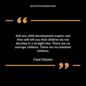 Ask any child development expert and they will tell you that children do not develop in a straight line. There are no average children. There are no standard children.