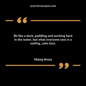 Be like a duck, paddling and working hard in the water, but what everyone sees is a smiling, calm face.