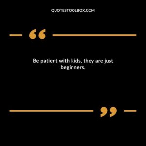 Be patient with kids they are just beginners.