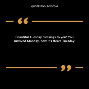Beautiful Tuesday blessings to you! You survived Monday now it’s thrive Tuesday!
