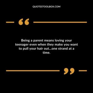 Being a parent means loving your teenager even when they make you want to pull your hair outone strand at a time.