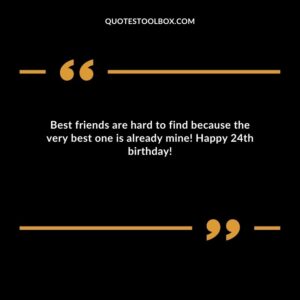 Best friends are hard to find because the very best one is already mine! Happy 24th birthday!